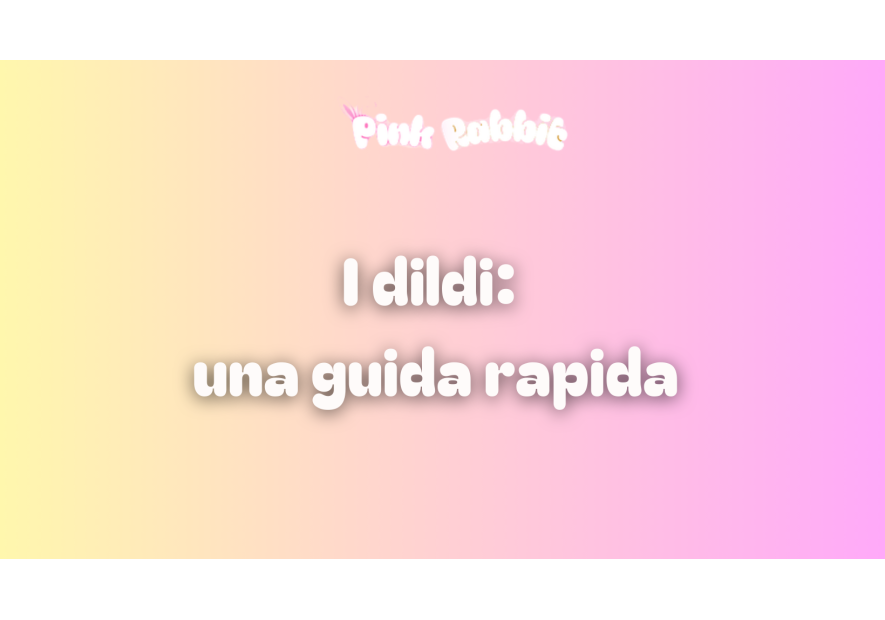 Dildo: i diversi tipi e come scegliere quello giusto per te