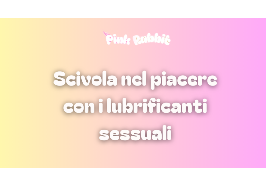 Lubrificanti sessuali: scivola nel piacere